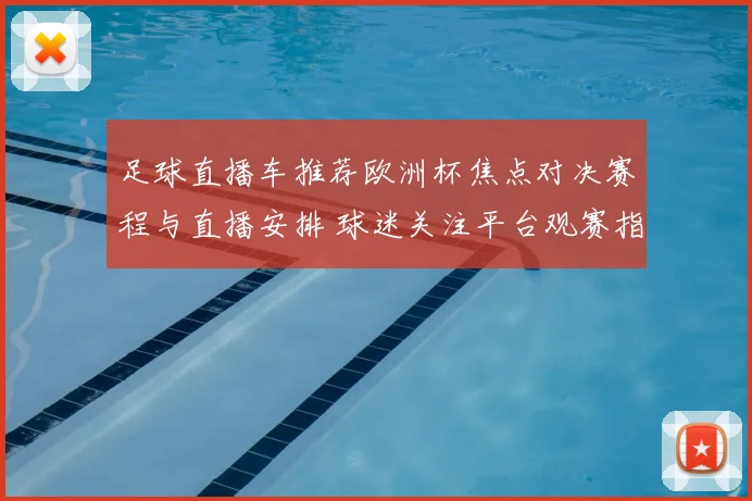 足球直播车推荐欧洲杯焦点对决赛程与直播安排 球迷关注平台观赛指南