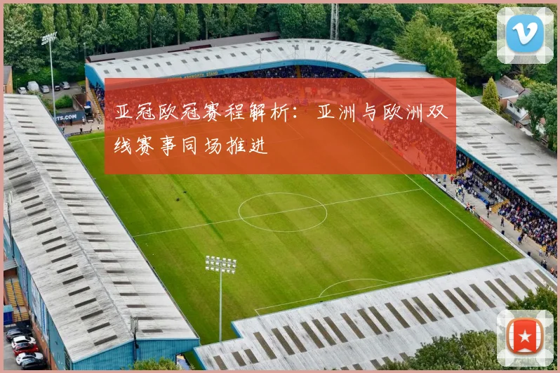 亚冠欧冠赛程解析:亚洲与欧洲双线赛事同场推进