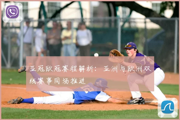亚冠欧冠赛程解析:亚洲与欧洲双线赛事同场推进