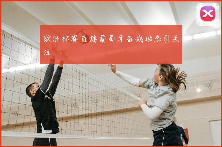 欧洲杯赛直播葡萄牙备战动态引关注