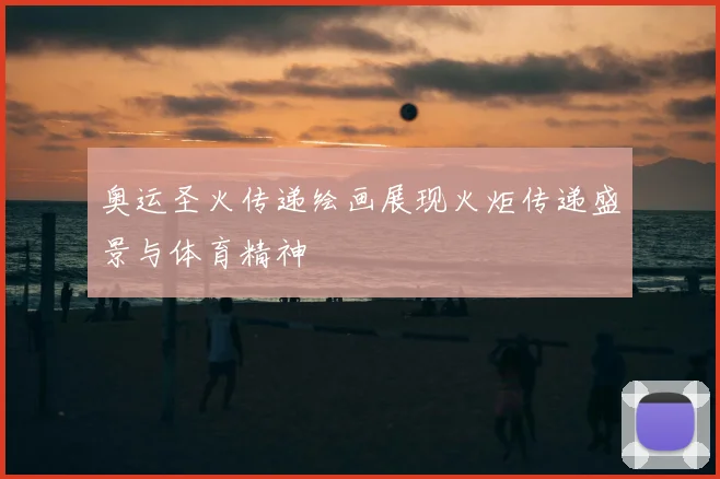 奥运圣火传递绘画展现火炬传递盛景与体育精神