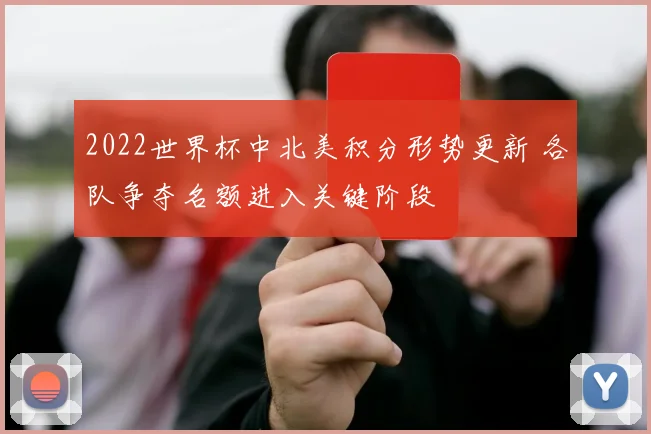 2022世界杯中北美积分形势更新 各队争夺名额进入关键阶段