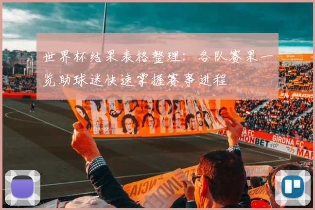 世界杯结果表格整理：各队赛果一览助球迷快速掌握赛事进程