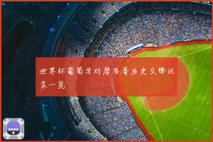 世界杯葡萄牙对摩洛哥历史交锋记录一览