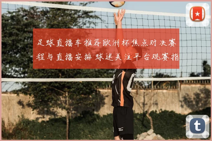 足球直播车推荐欧洲杯焦点对决赛程与直播安排 球迷关注平台观赛指南
