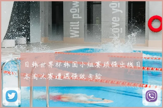 日韩世界杯韩国小组赛顽强出线日本淘汰赛遭遇强敌考验