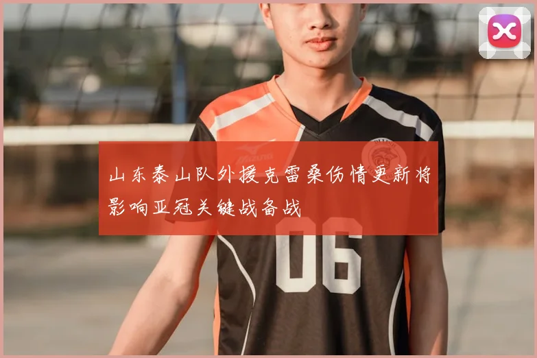 山东泰山队外援克雷桑伤情更新将影响亚冠关键战备战