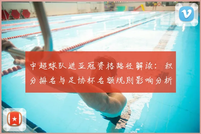 中超球队进亚冠资格路径解读：积分排名与足协杯名额规则影响分析
