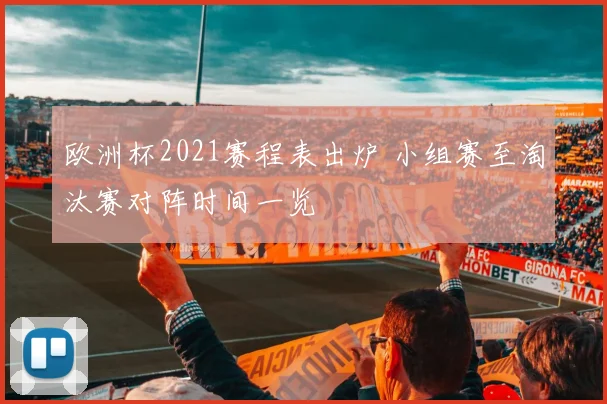 欧洲杯2021赛程表出炉 小组赛至淘汰赛对阵时间一览