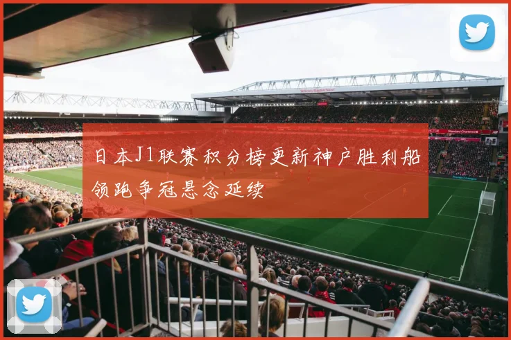 日本J1联赛积分榜更新神户胜利船领跑争冠悬念延续