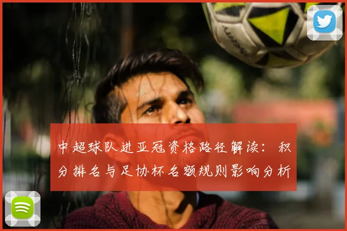 中超球队进亚冠资格路径解读：积分排名与足协杯名额规则影响分析