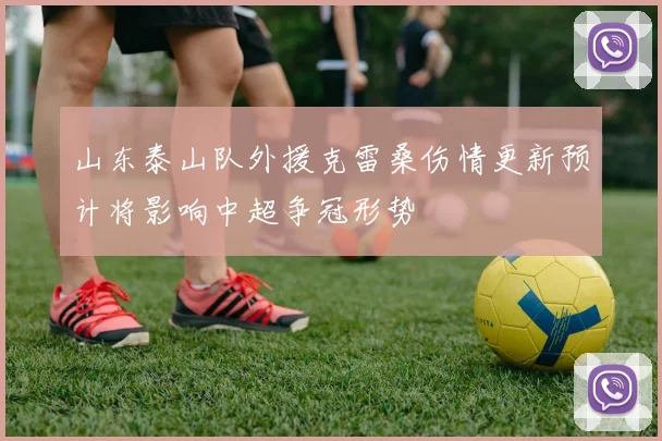 山东泰山队外援克雷桑伤情更新预计将影响中超争冠形势