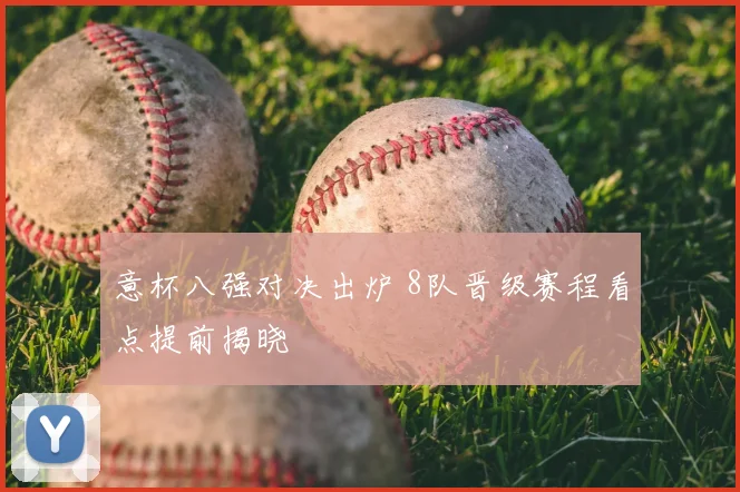意杯八强对决出炉 8队晋级赛程看点提前揭晓