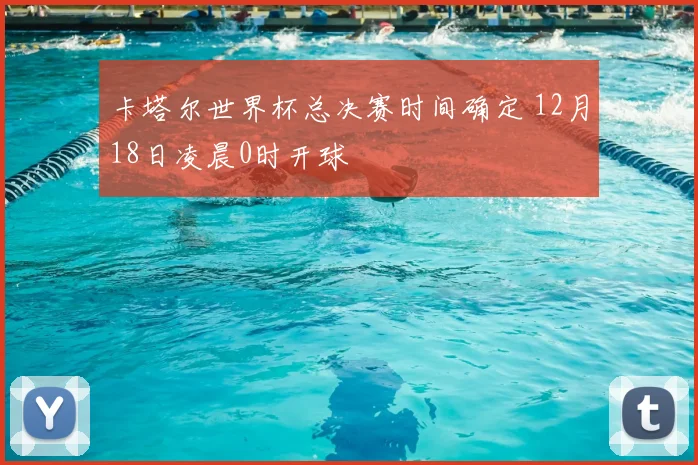 卡塔尔世界杯总决赛时间确定 12月18日凌晨0时开球