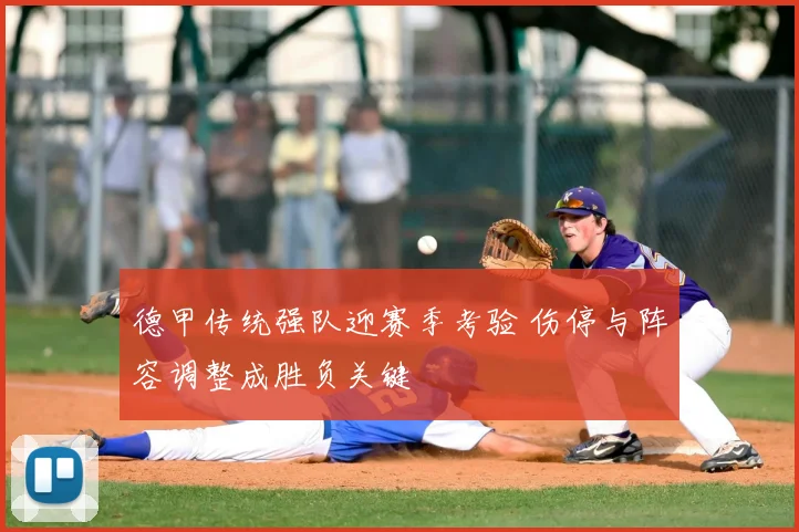 德甲传统强队迎赛季考验 伤停与阵容调整成胜负关键