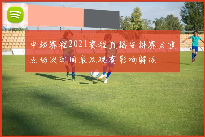 中超赛程2021赛程直播安排赛后重点场次时间表及观赛影响解读
