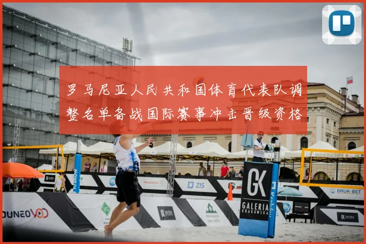 罗马尼亚人民共和国体育代表队调整名单备战国际赛事冲击晋级资格