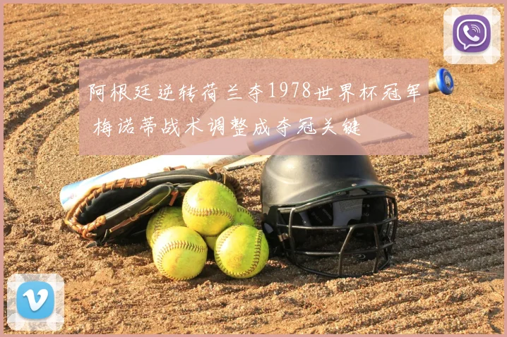 阿根廷逆转荷兰夺1978世界杯冠军 梅诺蒂战术调整成夺冠关键