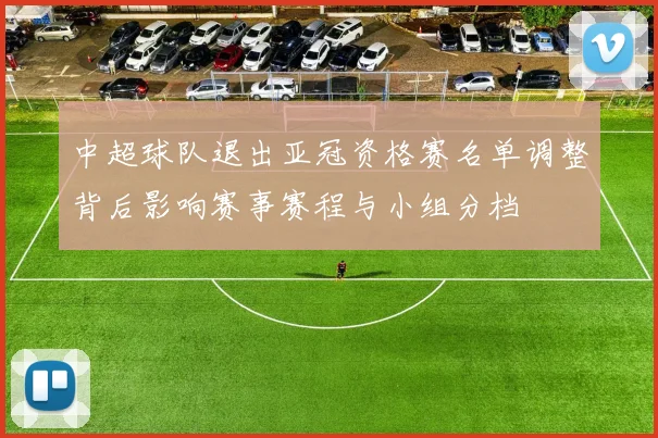中超球队退出亚冠资格赛名单调整背后影响赛事赛程与小组分档