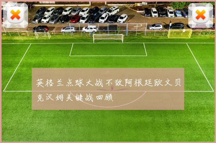 英格兰点球大战不敌阿根廷欧文贝克汉姆关键战回顾