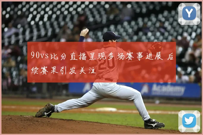 90vs比分直播呈现多场赛事进展 后续赛果引发关注