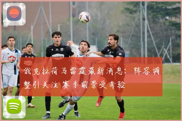 俄克拉荷马雷霆最新消息：阵容调整引关注 赛季前景受考验