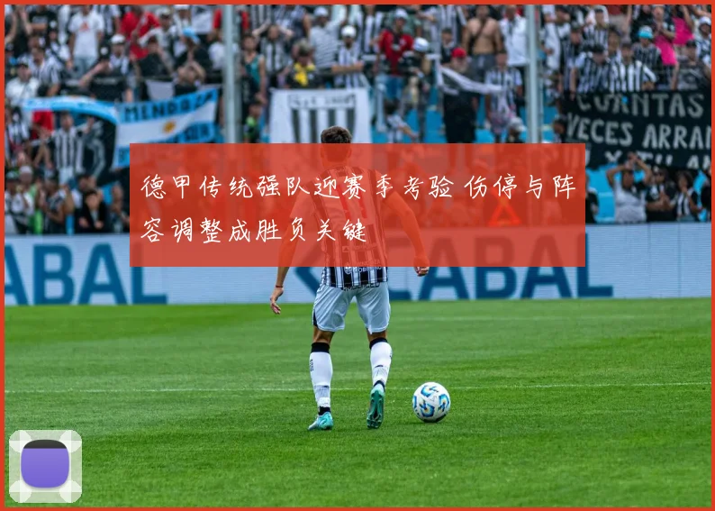 德甲传统强队迎赛季考验 伤停与阵容调整成胜负关键