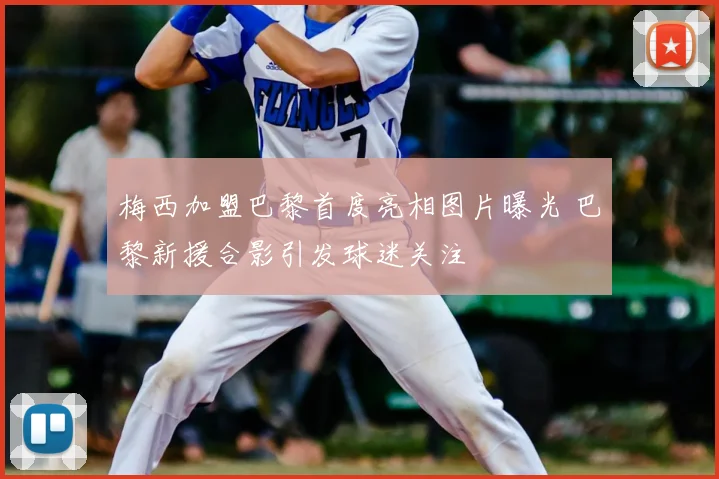 梅西加盟巴黎首度亮相图片曝光 巴黎新援合影引发球迷关注