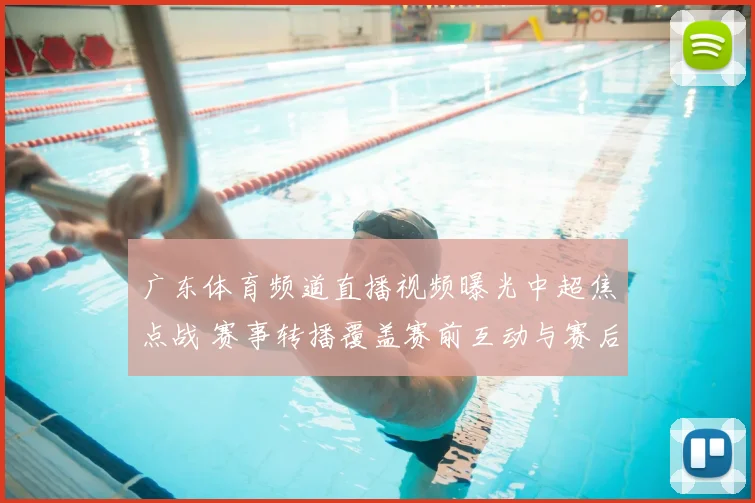 广东体育频道直播视频曝光中超焦点战 赛事转播覆盖赛前互动与赛后解析