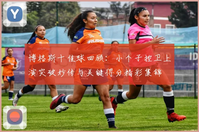 博格斯十佳球回顾：小个子控卫上演突破妙传与关键得分精彩集锦