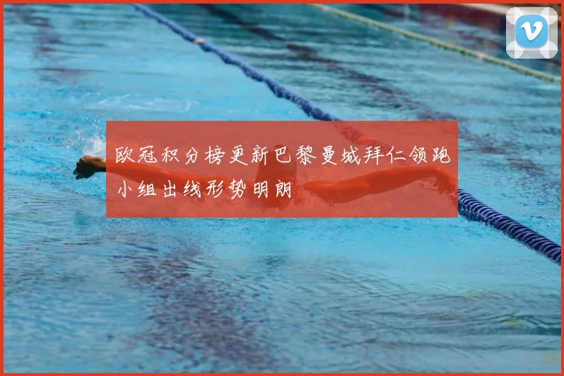 欧冠积分榜更新巴黎曼城拜仁领跑小组出线形势明朗