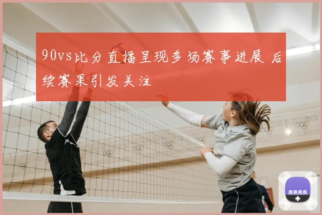 90vs比分直播呈现多场赛事进展 后续赛果引发关注