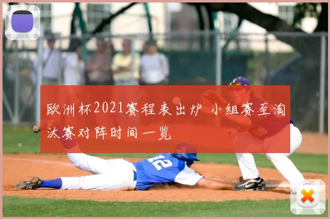 欧洲杯2021赛程表出炉 小组赛至淘汰赛对阵时间一览