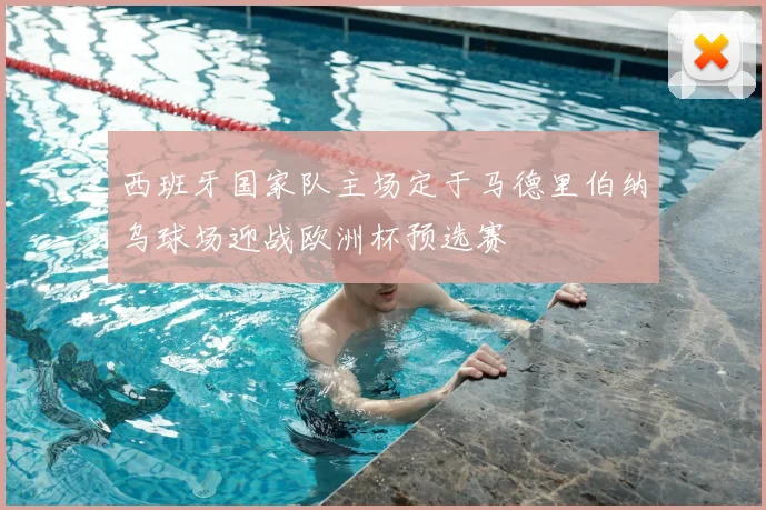 西班牙国家队主场定于马德里伯纳乌球场迎战欧洲杯预选赛