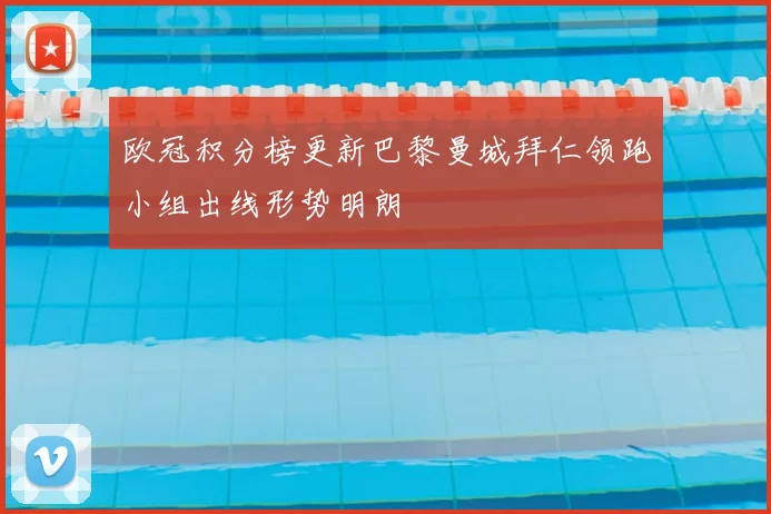 欧冠积分榜更新巴黎曼城拜仁领跑小组出线形势明朗